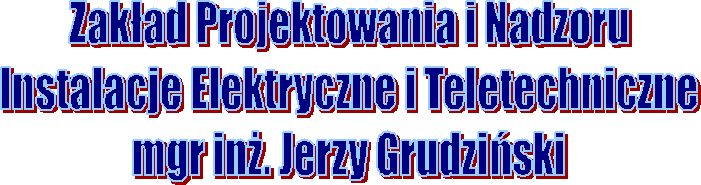 Zakad Projektowania i Nadzoru
Instalacje Elektryczne i Teletechniczne
mgr in. Jerzy Grudziski