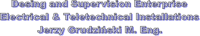 Desing and Supervision Enterprise
Electrical & Teletechnical Installations
Jerzy Grudziski M. Eng.